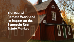 The Rise of Remote Work and Its Impact on the Temecula Real Estate Market