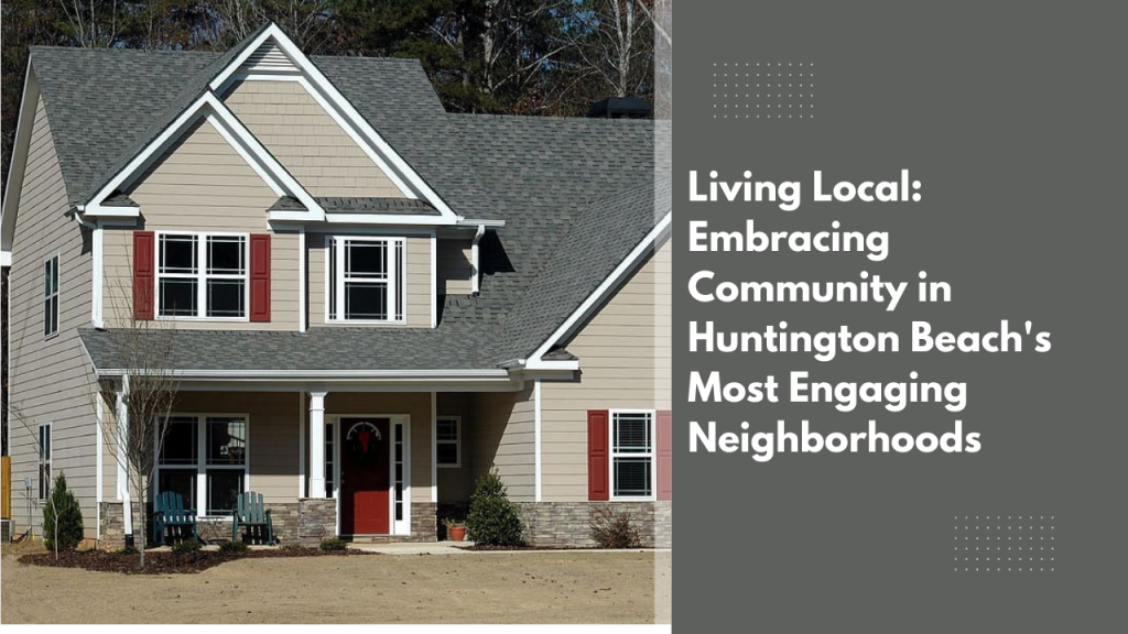 Living Local: Embracing Community in Huntington Beach's Most Engaging Neighborhoods