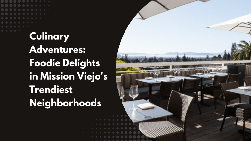 Culinary Adventures: Foodie Delights in Mission Viejo's Trendiest Neighborhoods