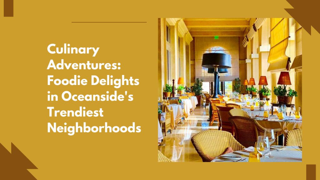 Culinary Adventures: Foodie Delights in Oceanside's Trendiest Neighborhoods