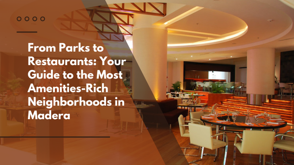 From Parks to Restaurants: Your Guide to the Most Amenities-Rich Neighborhoods in Madera