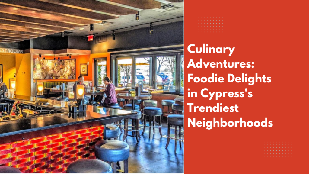 Culinary Adventures: Foodie Delights in Cypress's Trendiest Neighborhoods