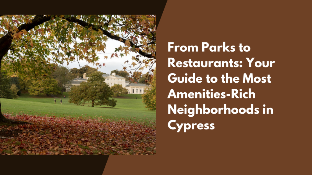 From Parks to Restaurants: Your Guide to the Most Amenities-Rich Neighborhoods in Cypress