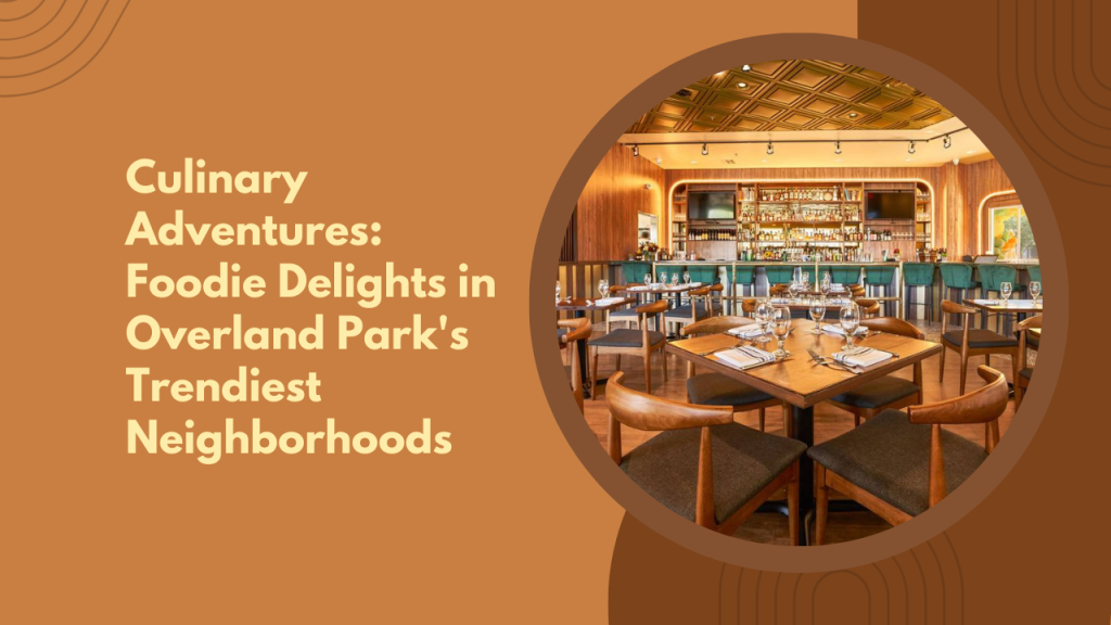 Culinary Adventures: Foodie Delights in Overland Park's Trendiest Neighborhoods