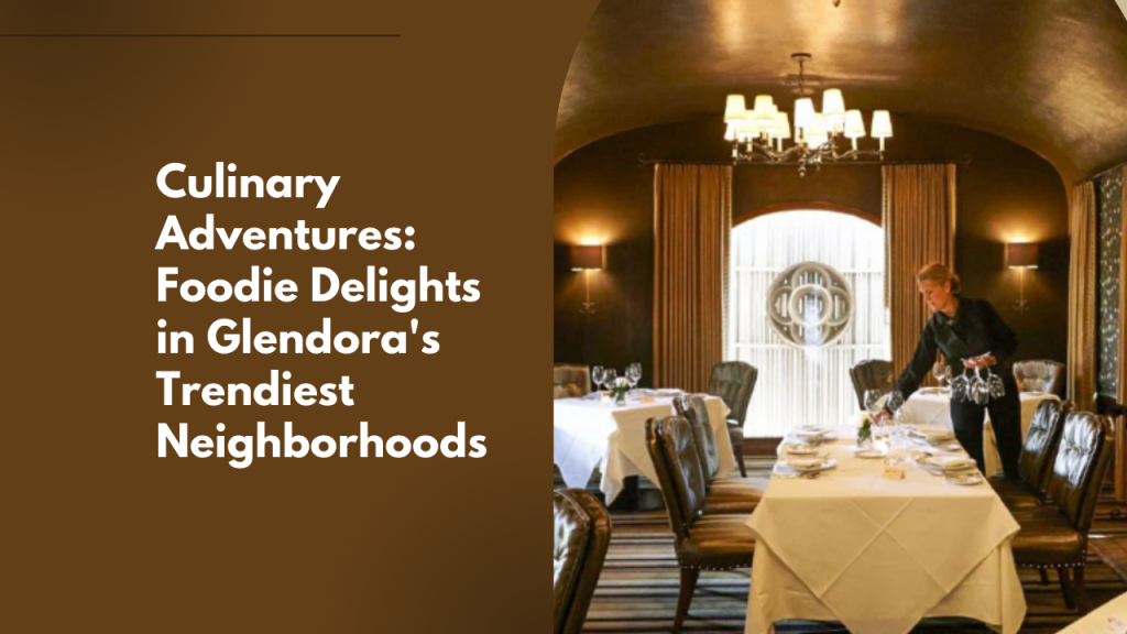 Culinary Adventures: Foodie Delights in Glendora's Trendiest Neighborhoods