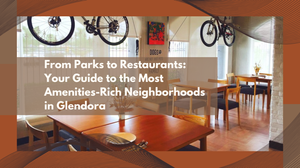From Parks to Restaurants: Your Guide to the Most Amenities-Rich Neighborhoods in Glendora
