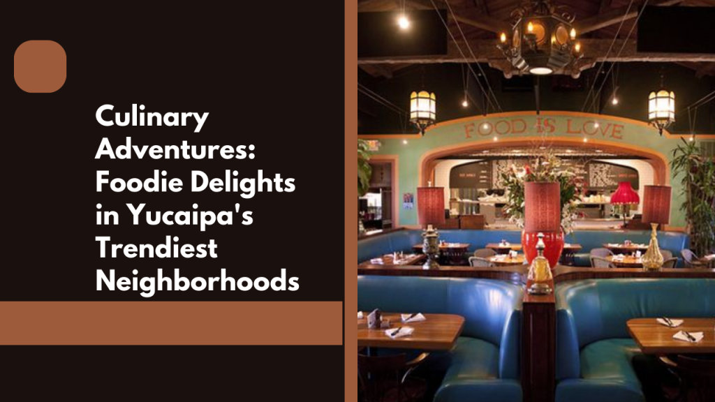 Culinary Adventures: Foodie Delights in Yucaipa's Trendiest Neighborhoods