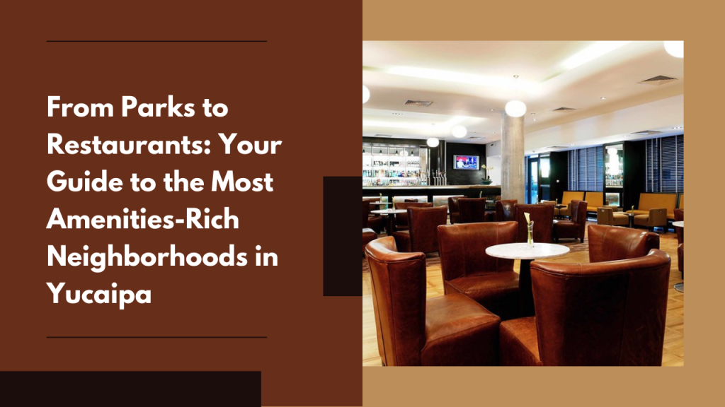 From Parks to Restaurants: Your Guide to the Most Amenities-Rich Neighborhoods in Yucaipa