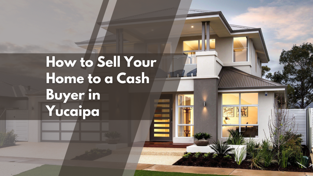 How to Sell Your Home to a Cash Buyer in Yucaipa