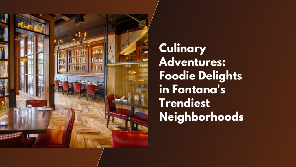 Culinary Adventures: Foodie Delights in Fontana's Trendiest Neighborhoods