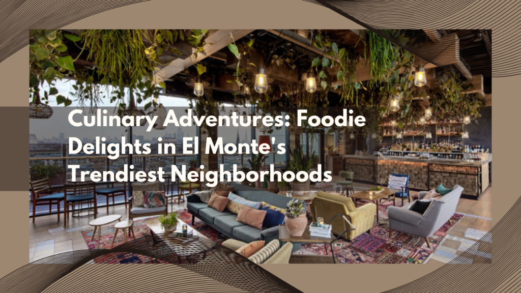 Culinary Adventures: Foodie Delights in El Monte's Trendiest Neighborhoods