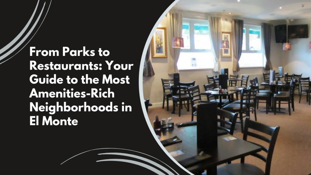 From Parks to Restaurants: Your Guide to the Most Amenities-Rich Neighborhoods in El Monte