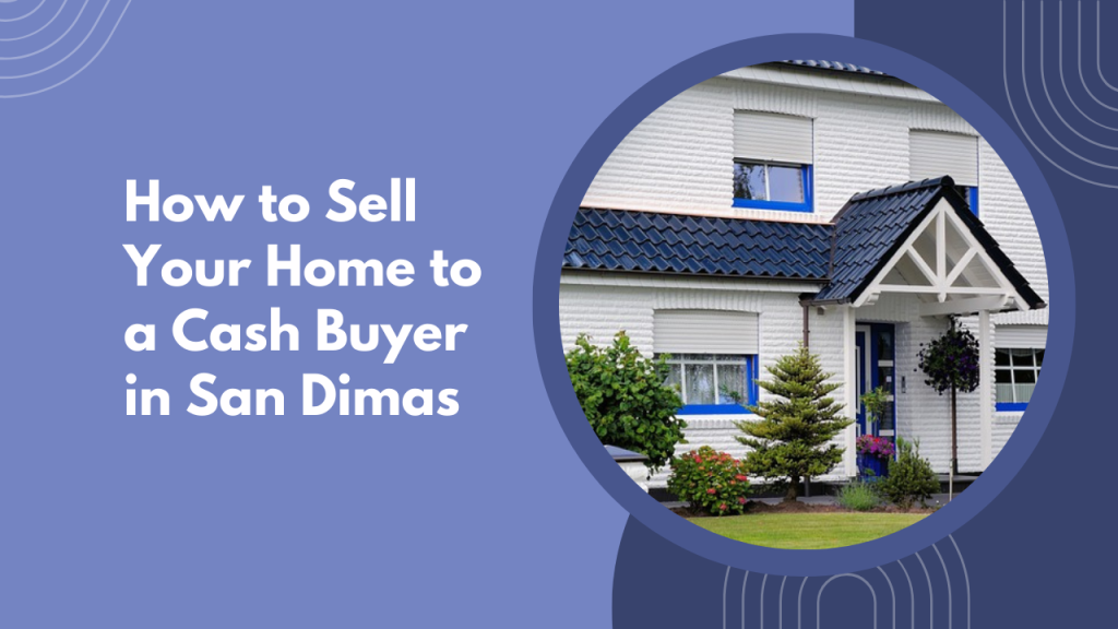 How to Sell Your Home to a Cash Buyer in San Dimas