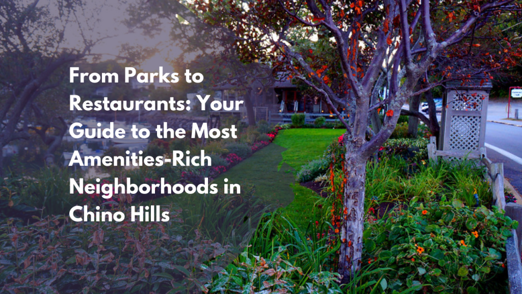 From Parks to Restaurants: Your Guide to the Most Amenities-Rich Neighborhoods in Chino Hills