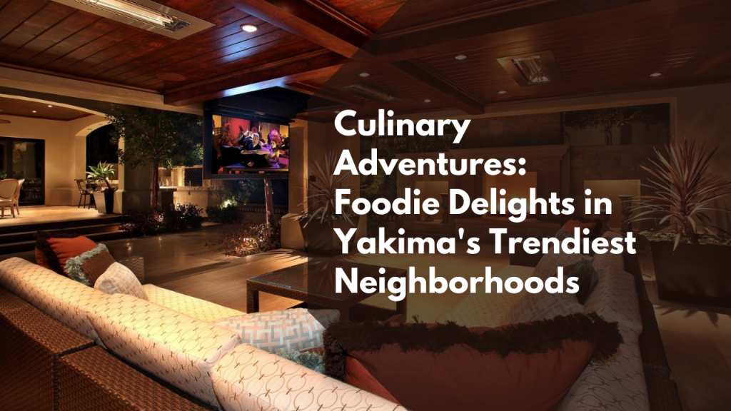 Culinary Adventures: Foodie Delights in Yakima's Trendiest Neighborhoods