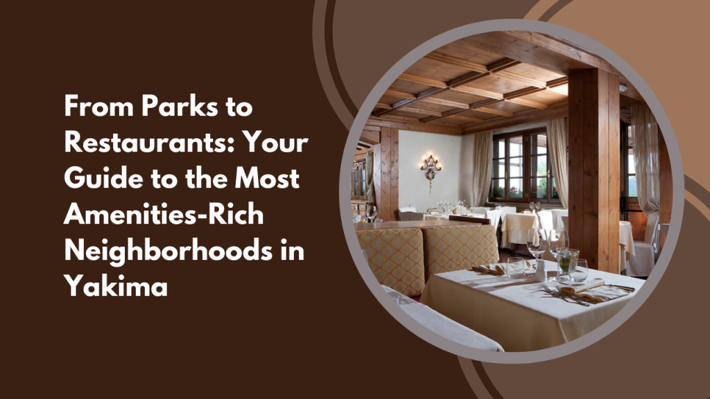 From Parks to Restaurants: Your Guide to the Most Amenities-Rich Neighborhoods in Yakima