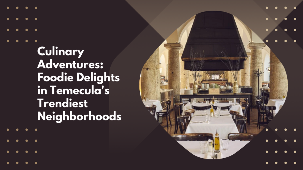 Culinary Adventures: Foodie Delights in Temecula's Trendiest Neighborhoods
