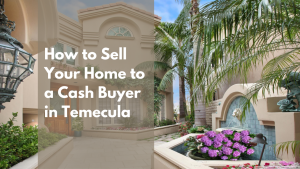 How to Sell Your Home to a Cash Buyer in Temecula