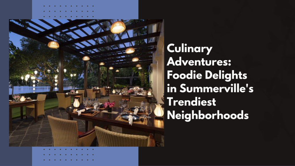 Culinary Adventures: Foodie Delights in Summerville's Trendiest Neighborhoods