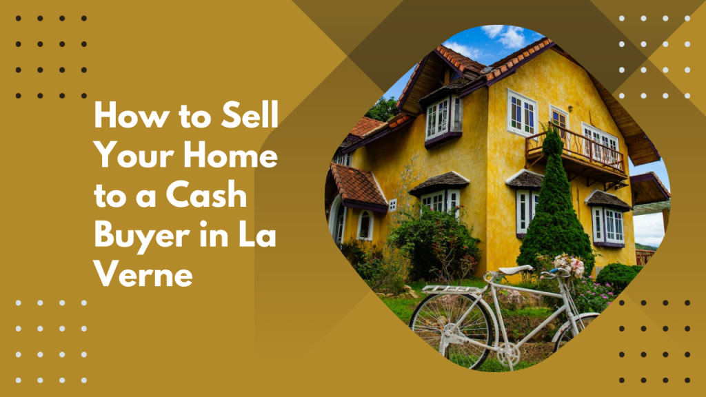 How to Sell Your Home to a Cash Buyer in La Verne