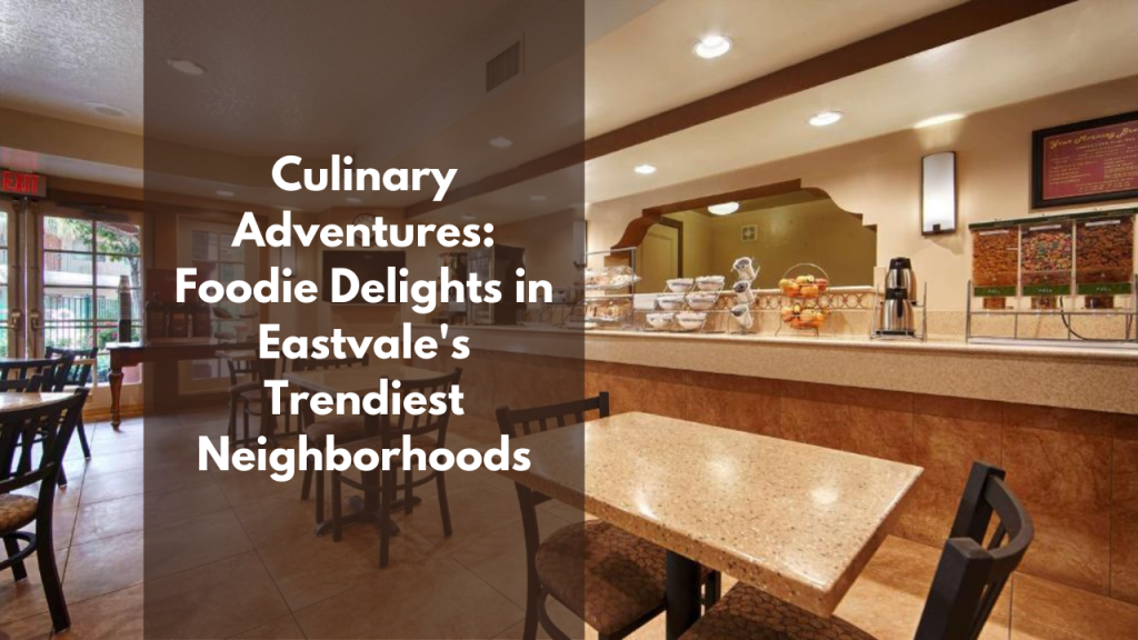 Culinary Adventures: Foodie Delights in Eastvale's Trendiest Neighborhoods