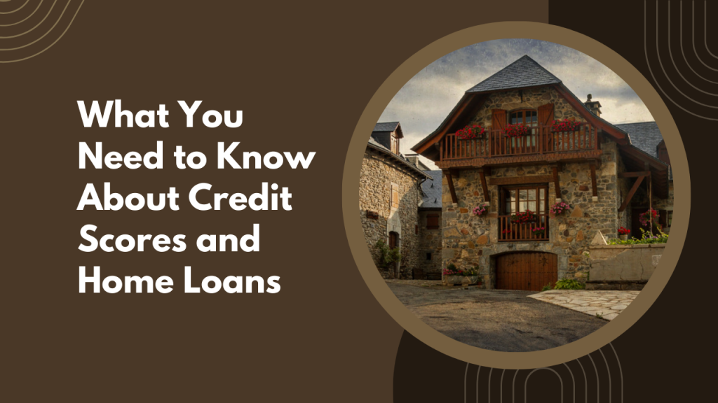 What You Need to Know About Credit Scores and Home Loans