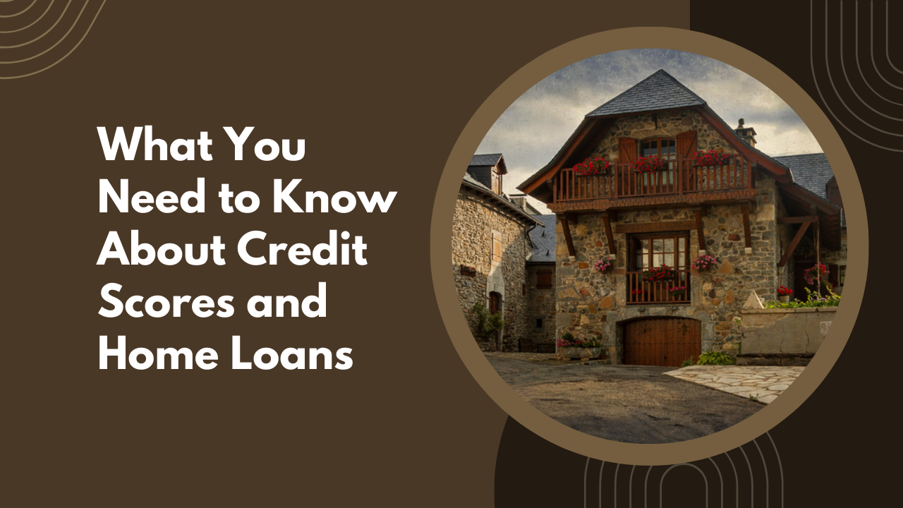 What You Need to Know About Credit Scores and Home Loans