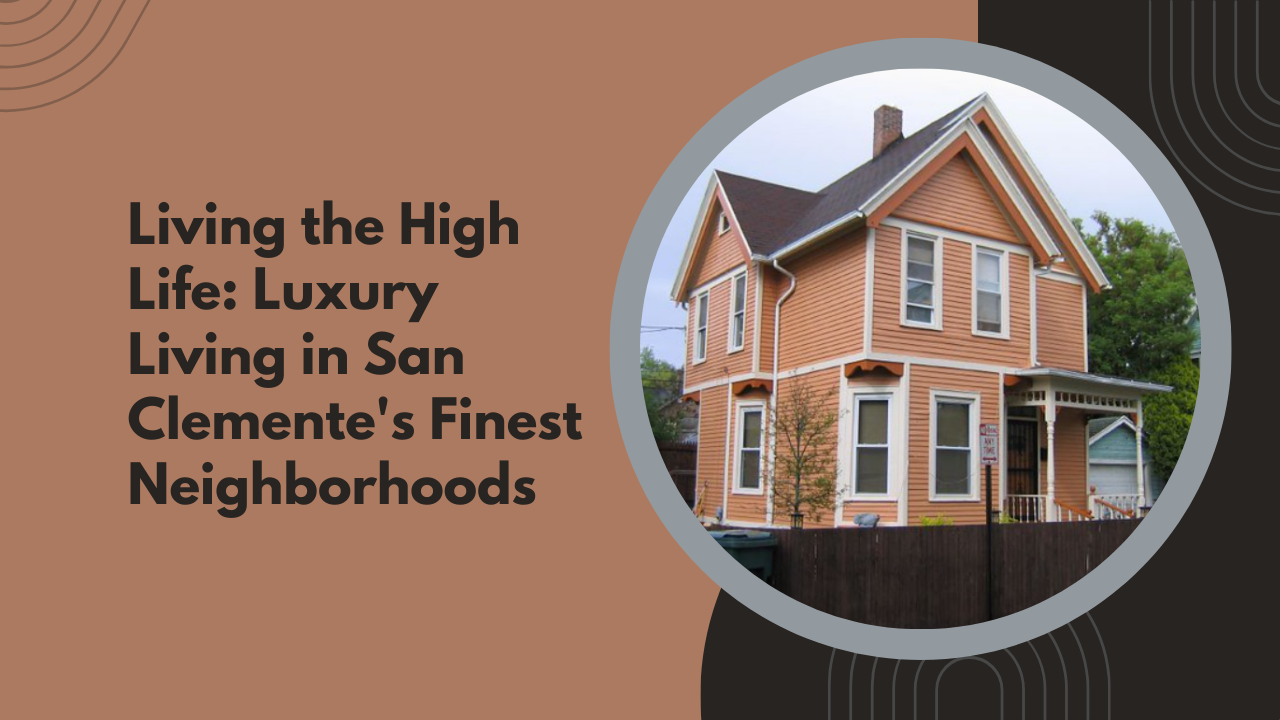 Living the High Life: Luxury Living in San Clemente's Finest Neighborhoods