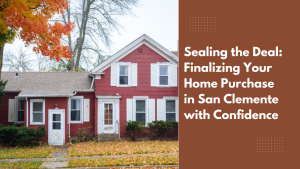 Sealing the Deal: Finalizing Your Home Purchase in San Clemente with Confidence