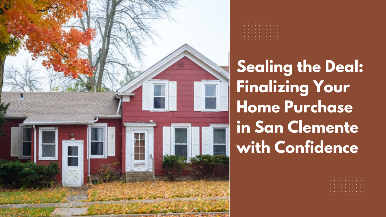 Sealing the Deal: Finalizing Your Home Purchase in San Clemente with Confidence