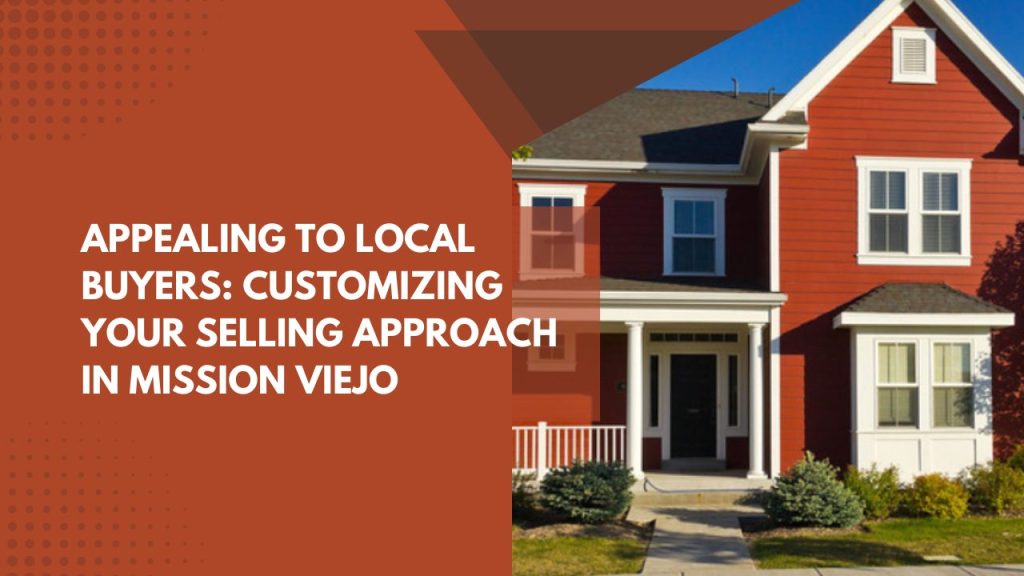 Appealing to Local Buyers: Customizing Your Selling Approach in Mission Viejo