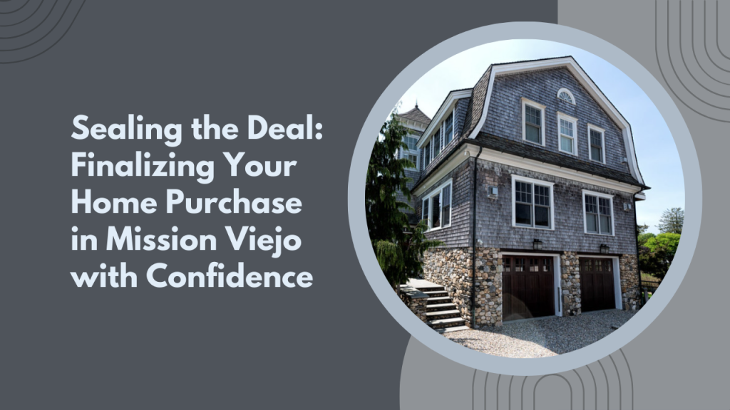 Sealing the Deal: Finalizing Your Home Purchase in Mission Viejo with Confidence