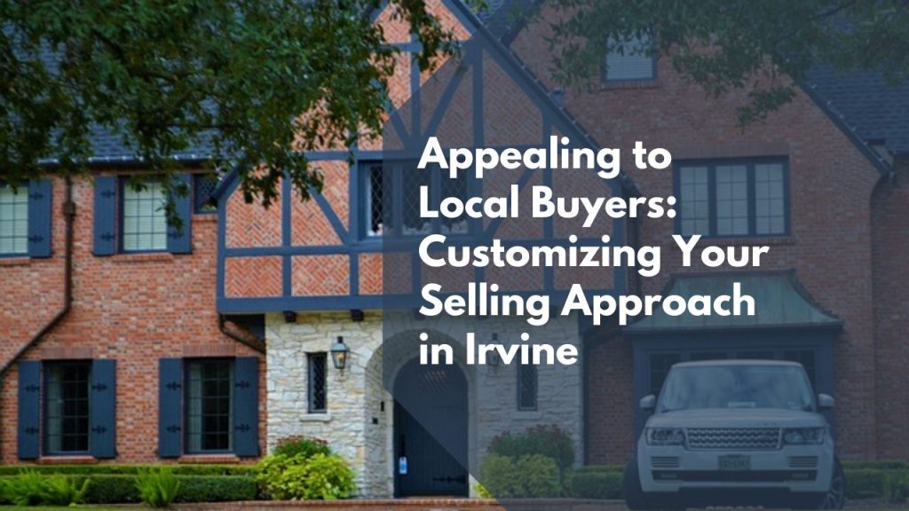 Appealing to Local Buyers: Customizing Your Selling Approach in Irvine