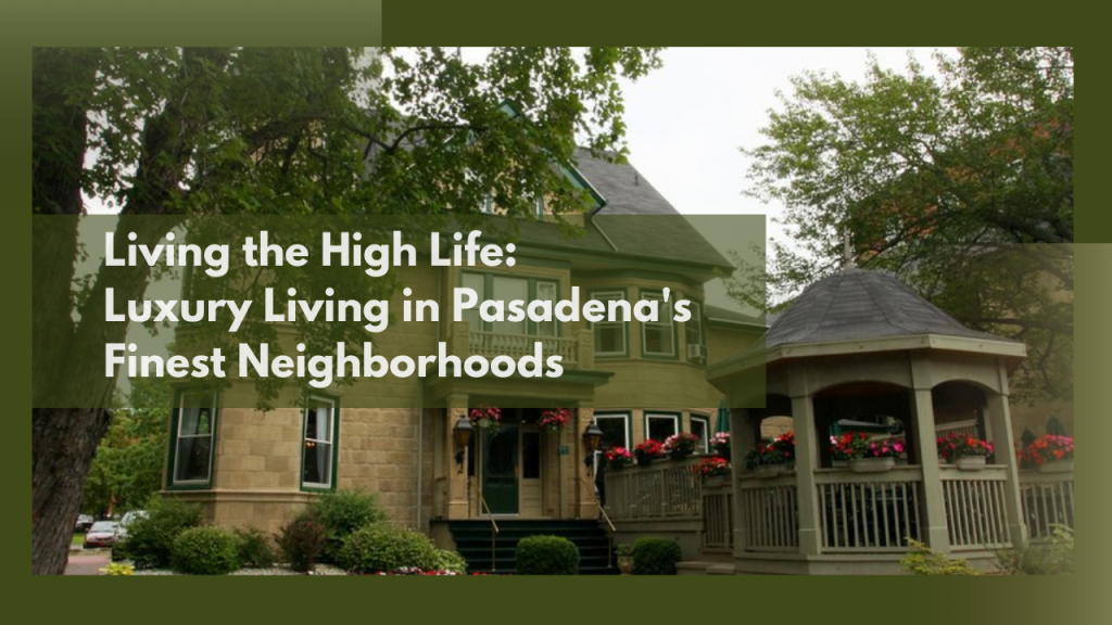 Living the High Life: Luxury Living in Pasadena's Finest Neighborhoods