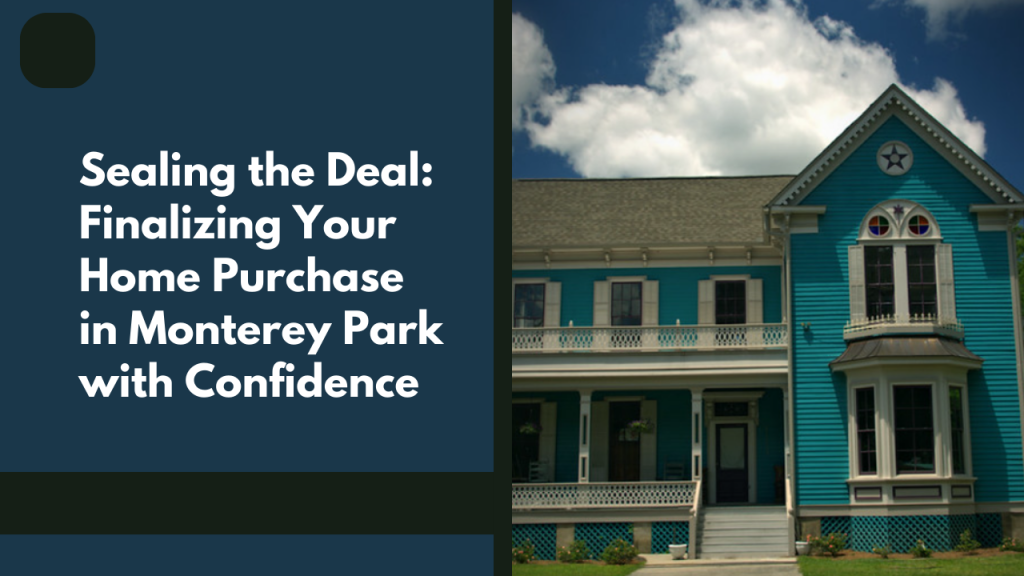 Sealing the Deal: Finalizing Your Home Purchase in Monterey Park with Confidence