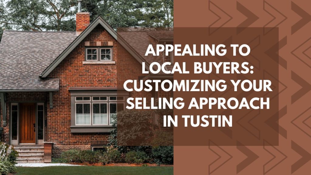 Appealing to Local Buyers: Customizing Your Selling Approach in Tustin