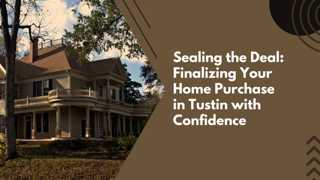 Sealing the Deal: Finalizing Your Home Purchase in Tustin with Confidenc