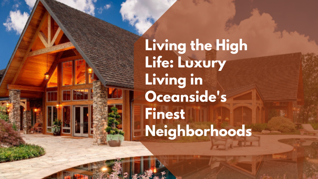 Living the High Life: Luxury Living in Oceanside's Finest Neighborhoods