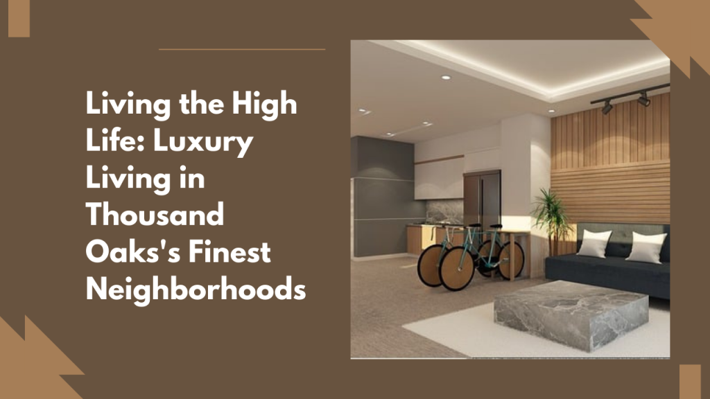 Living the High Life: Luxury Living in Thousand Oaks's Finest Neighborhoods