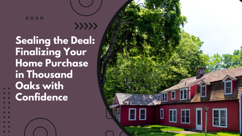 Sealing the Deal: Finalizing Your Home Purchase in Thousand Oaks with Confidence