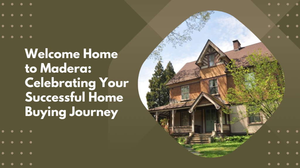Welcome Home to Madera: Celebrating Your Successful Home Buying Journey