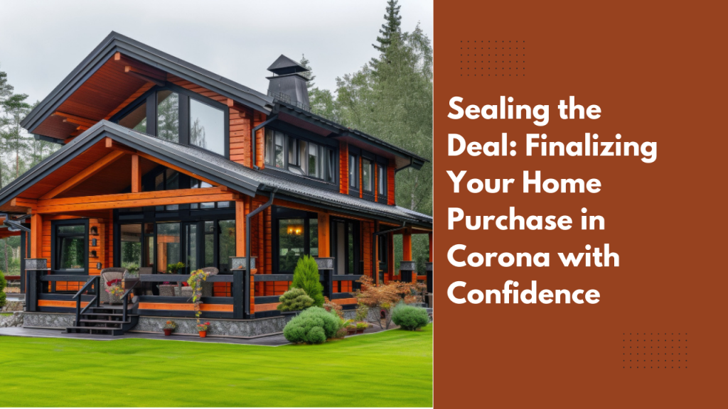 Sealing the Deal: Finalizing Your Home Purchase in Corona with Confidence