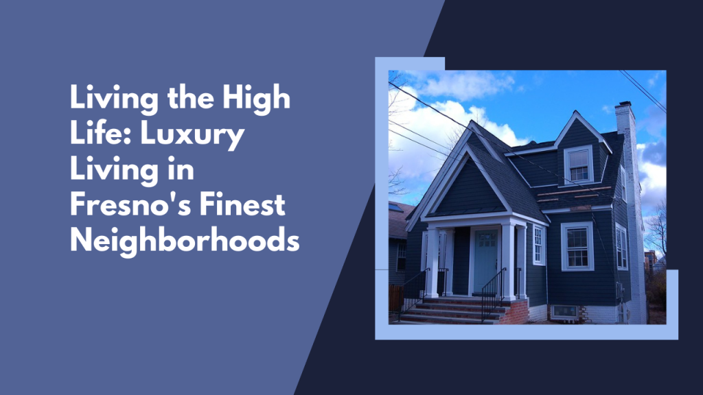 Living the High Life: Luxury Living in Fresno's Finest Neighborhoods