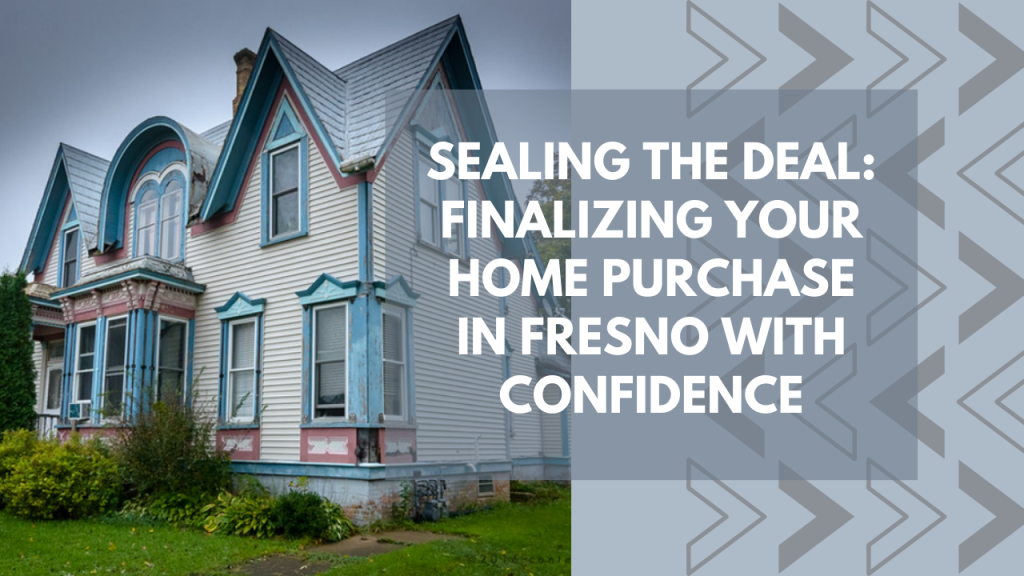 Sealing the Deal: Finalizing Your Home Purchase in Fresno with Confidence