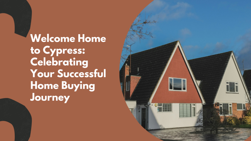 Welcome Home to Cypress: Celebrating Your Successful Home Buying Journey