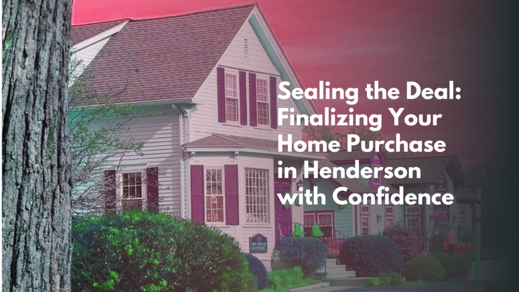 Sealing the Deal: Finalizing Your Home Purchase in Henderson with Confidence