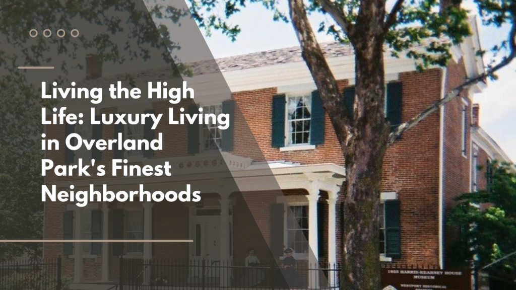 Living the High Life: Luxury Living in Overland Park's Finest Neighborhoods
