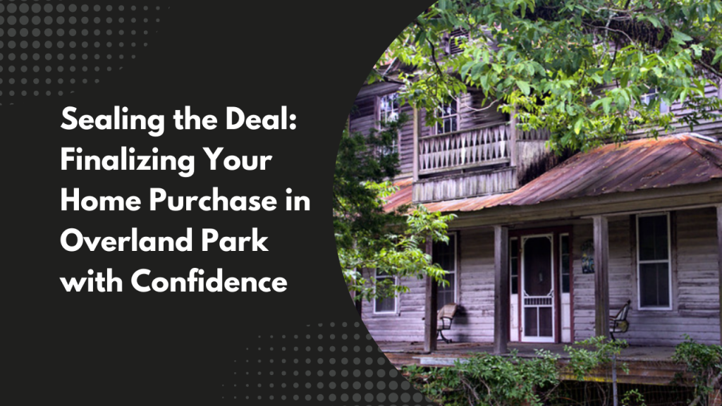 Sealing the Deal: Finalizing Your Home Purchase in Overland Park with Confidence