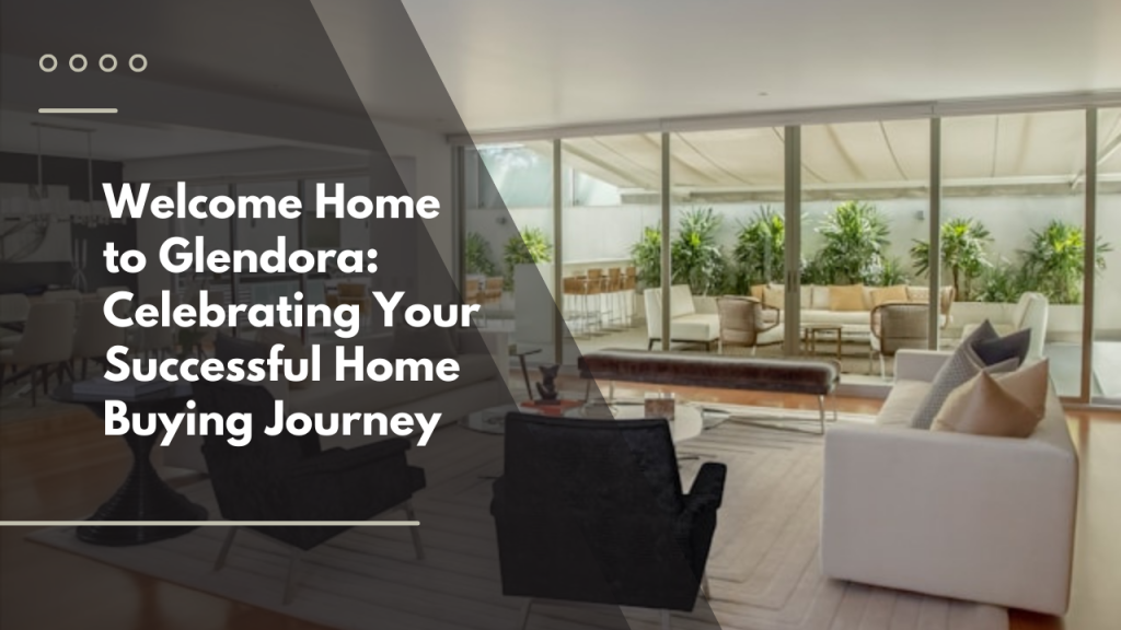 Welcome Home to Glendora: Celebrating Your Successful Home Buying Journey