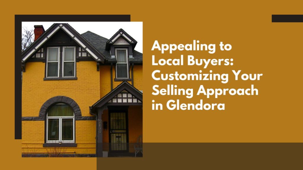 Appealing to Local Buyers: Customizing Your Selling Approach in Glendora